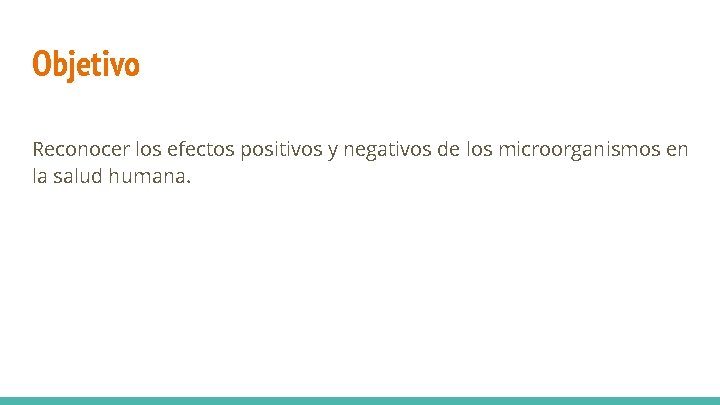 Objetivo Reconocer los efectos positivos y negativos de los microorganismos en la salud humana. Objetivo Reconocer los efectos positivos y negativos de los microorganismos en la salud humana.