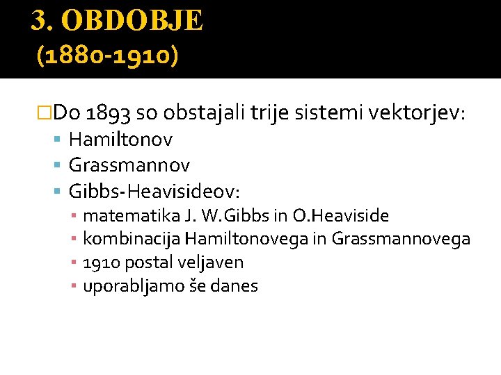 3. OBDOBJE (1880 -1910) �Do 1893 so obstajali trije sistemi vektorjev: Hamiltonov Grassmannov Gibbs-Heavisideov: