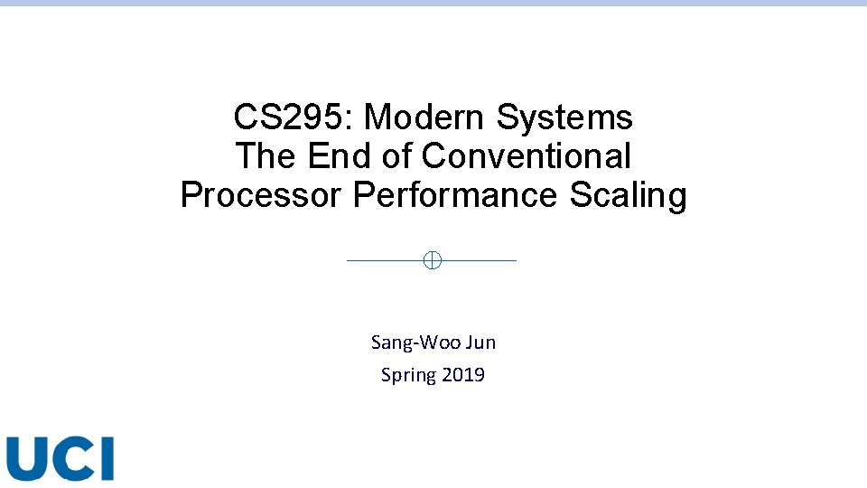 CS 295: Modern Systems The End of Conventional Processor Performance Scaling Sang-Woo Jun Spring CS 295: Modern Systems The End of Conventional Processor Performance Scaling Sang-Woo Jun Spring
