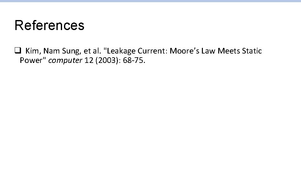 References q Kim, Nam Sung, et al. "Leakage Current: Moore’s Law Meets Static Power" References q Kim, Nam Sung, et al. "Leakage Current: Moore’s Law Meets Static Power"