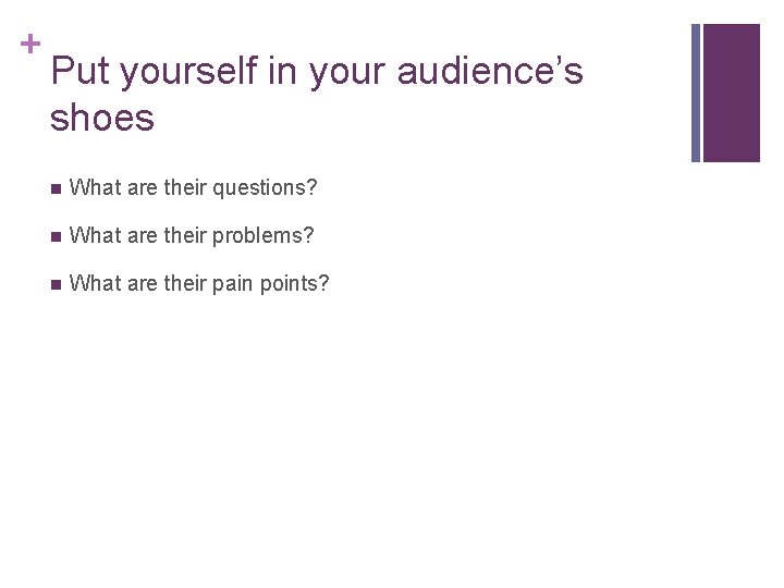 + Put yourself in your audience’s shoes n What are their questions? n What