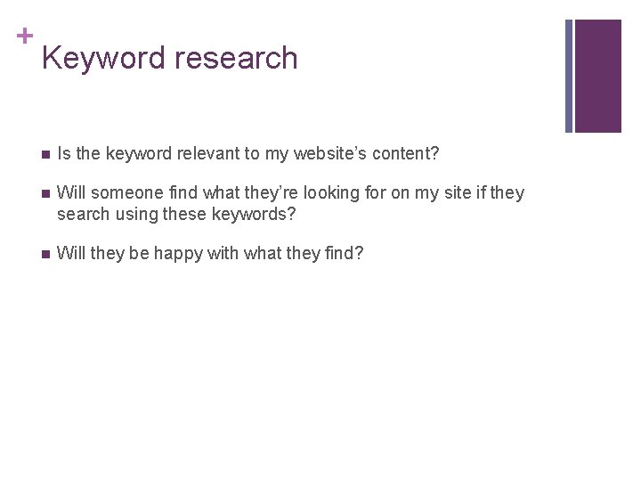 + Keyword research n Is the keyword relevant to my website’s content? n Will