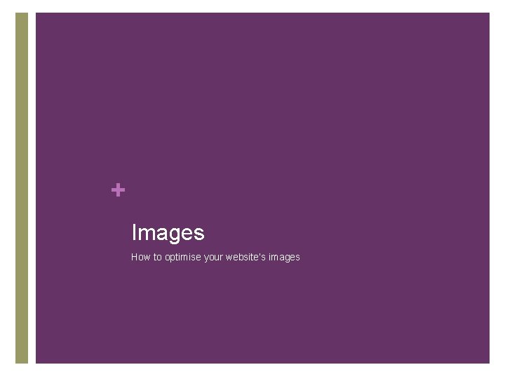 + Images How to optimise your website’s images 