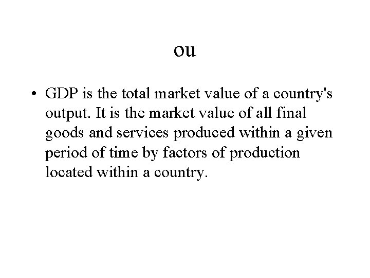 ou • GDP is the total market value of a country's output. It is