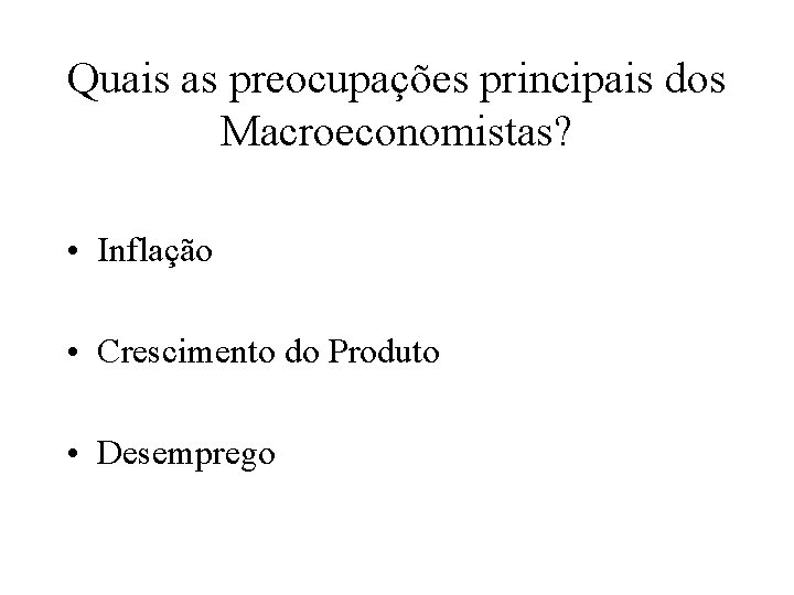 Quais as preocupações principais dos Macroeconomistas? • Inflação • Crescimento do Produto • Desemprego