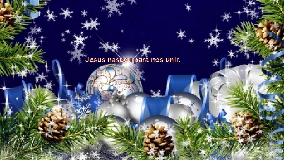 Jesus nasceu para nos unir. 