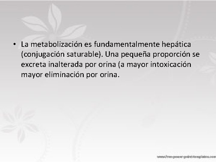  • La metabolización es fundamentalmente hepática (conjugación saturable). Una pequeña proporción se excreta