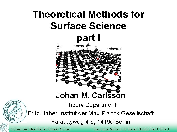 Theoretical Methods for Surface Science part I Johan M. Carlsson Theory Department Fritz-Haber-Institut der
