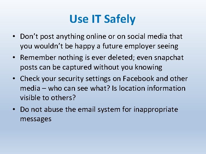 Use IT Safely • Don’t post anything online or on social media that you