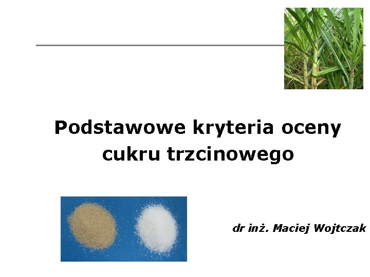 Podstawowe kryteria oceny cukru trzcinowego dr inż. Maciej Wojtczak 