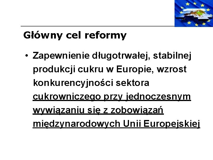 Główny cel reformy • Zapewnienie długotrwałej, stabilnej produkcji cukru w Europie, wzrost konkurencyjności sektora