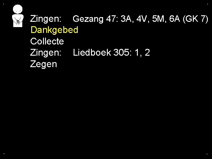 . . Zingen: Gezang 47: 3 A, 4 V, 5 M, 6 A (GK