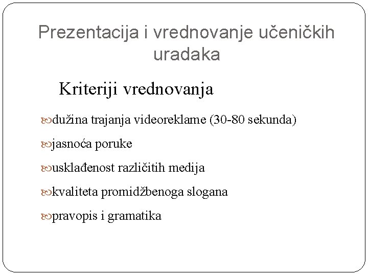 Prezentacija i vrednovanje učeničkih uradaka Kriteriji vrednovanja dužina trajanja videoreklame (30 -80 sekunda) jasnoća