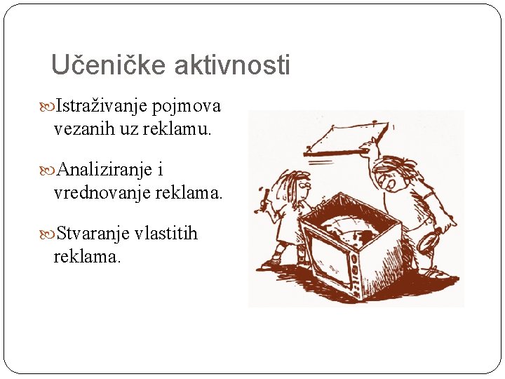 Učeničke aktivnosti Istraživanje pojmova vezanih uz reklamu. Analiziranje i vrednovanje reklama. Stvaranje vlastitih reklama.