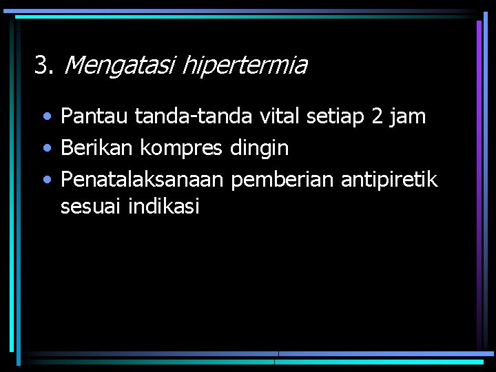 3. Mengatasi hipertermia • Pantau tanda-tanda vital setiap 2 jam • Berikan kompres dingin