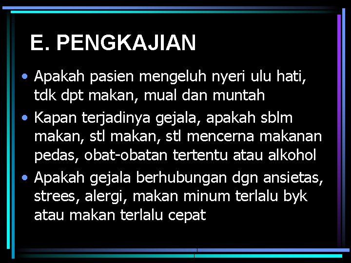 E. PENGKAJIAN • Apakah pasien mengeluh nyeri ulu hati, tdk dpt makan, mual dan