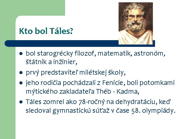 Kto bol Táles? l l bol starogrécky filozof, matematik, astronóm, štátnik a inžinier, prvý