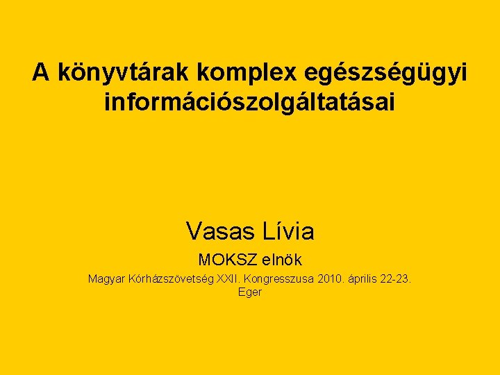 A könyvtárak komplex egészségügyi információszolgáltatásai Vasas Lívia MOKSZ elnök Magyar Kórházszövetség XXII. Kongresszusa 2010.