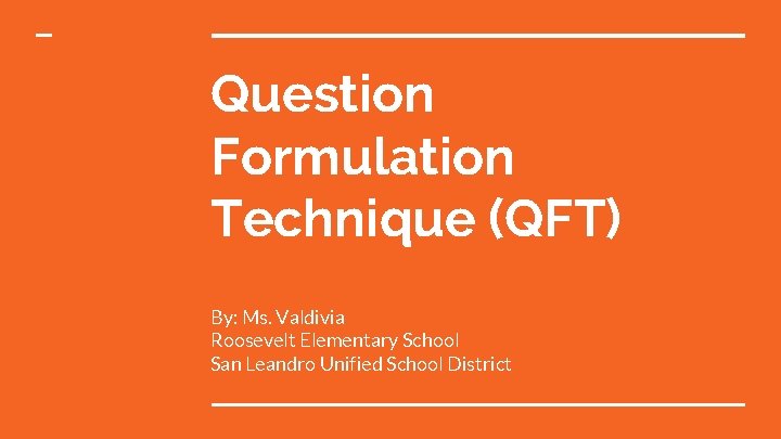 Question Formulation Technique (QFT) By: Ms. Valdivia Roosevelt Elementary School San Leandro Unified School