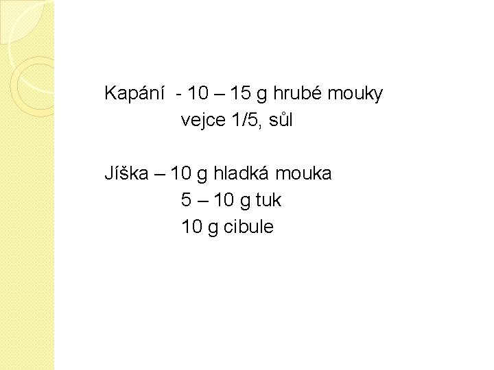 Kapání - 10 – 15 g hrubé mouky vejce 1/5, sůl Jíška – 10