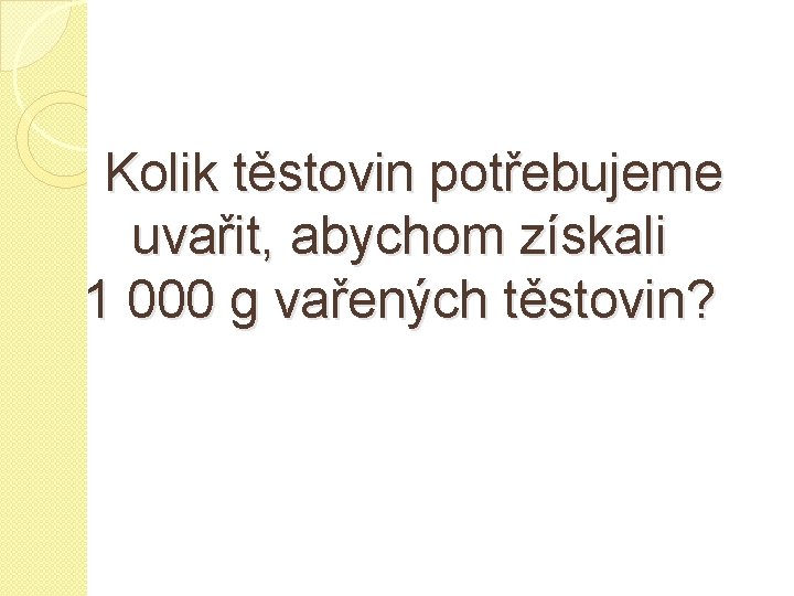  Kolik těstovin potřebujeme uvařit, abychom získali 1 000 g vařených těstovin? 