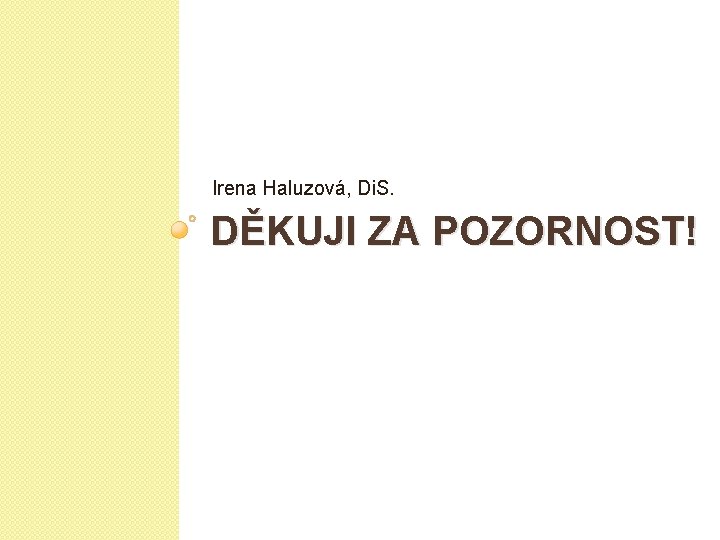 Irena Haluzová, Di. S. DĚKUJI ZA POZORNOST! 