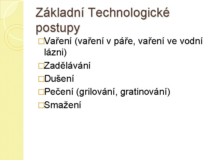 Základní Technologické postupy �Vaření (vaření v páře, vaření ve vodní lázni) �Zadělávání �Dušení �Pečení