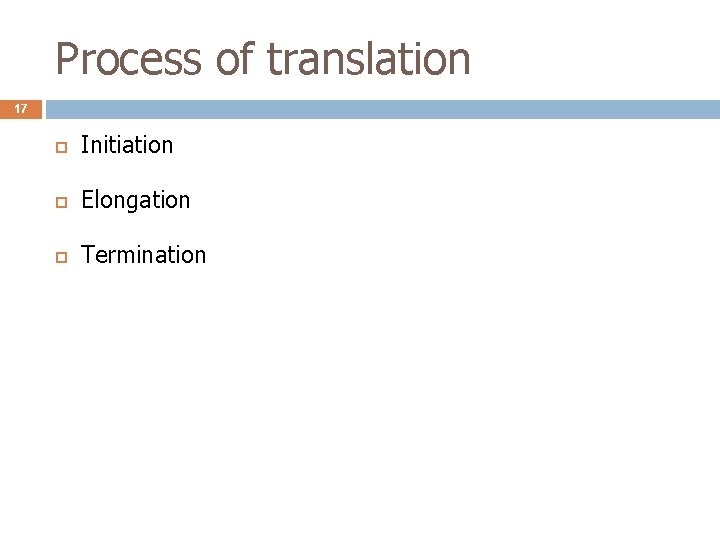 Process of translation 17 Initiation Elongation Termination 