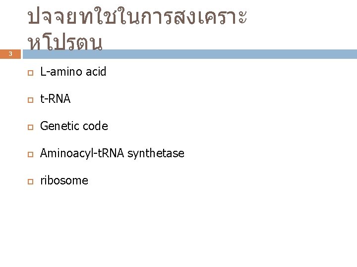 3 ปจจยทใชในการสงเคราะ หโปรตน L-amino acid t-RNA Genetic code Aminoacyl-t. RNA synthetase ribosome 