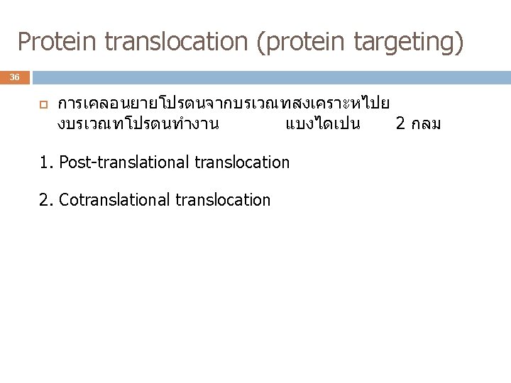 Protein translocation (protein targeting) 36 การเคลอนยายโปรตนจากบรเวณทสงเคราะหไปย งบรเวณทโปรตนทำงาน แบงไดเปน 2 กลม 1. Post-translational translocation 2.