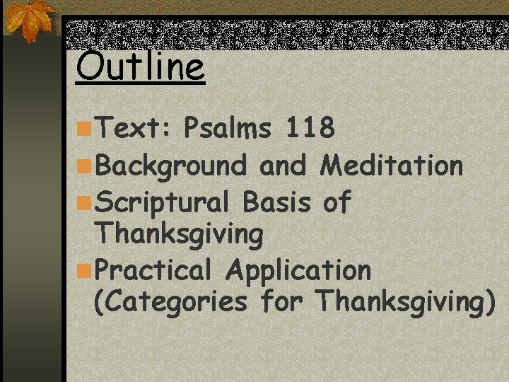 Outline n Text: Psalms 118 n Background and Meditation n Scriptural Basis of Thanksgiving