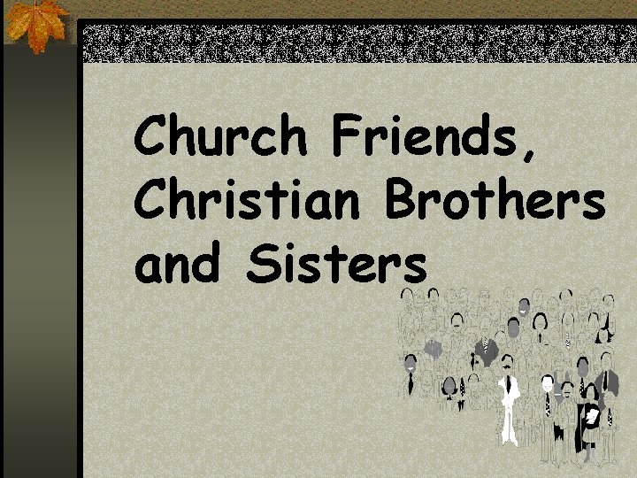 Church Friends, Christian Brothers and Sisters 