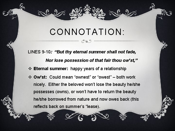 CONNOTATION: LINES 9 -10: “But thy eternal summer shall not fade, Nor lose possession
