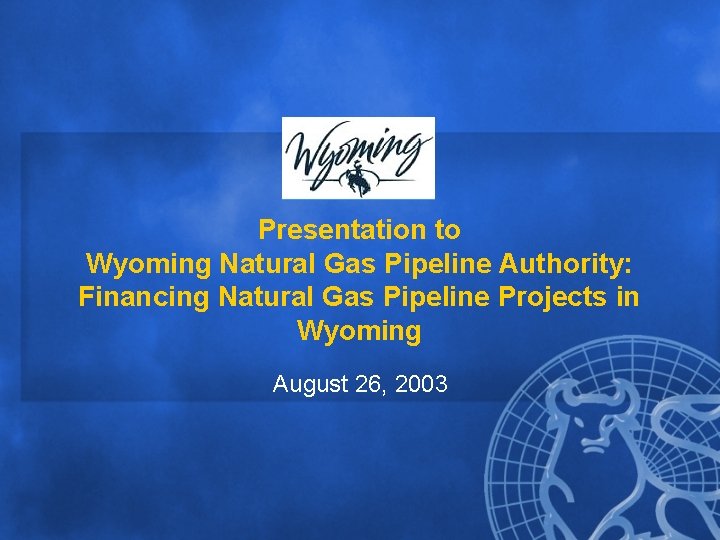 Presentation to Wyoming Natural Gas Pipeline Authority: Financing Natural Gas Pipeline Projects in Wyoming