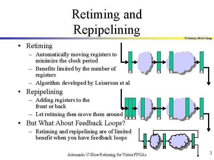 Retiming and Repipelining UC Berkeley BRASS Group • Retiming – Automatically moving registers to