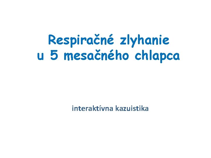 Respiračné zlyhanie u 5 mesačného chlapca interaktívna kazuistika 