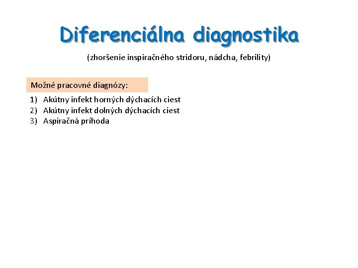 Diferenciálna diagnostika (zhoršenie inspiračného stridoru, nádcha, febrility) Možné pracovné diagnózy: 1) Akútny infekt horných