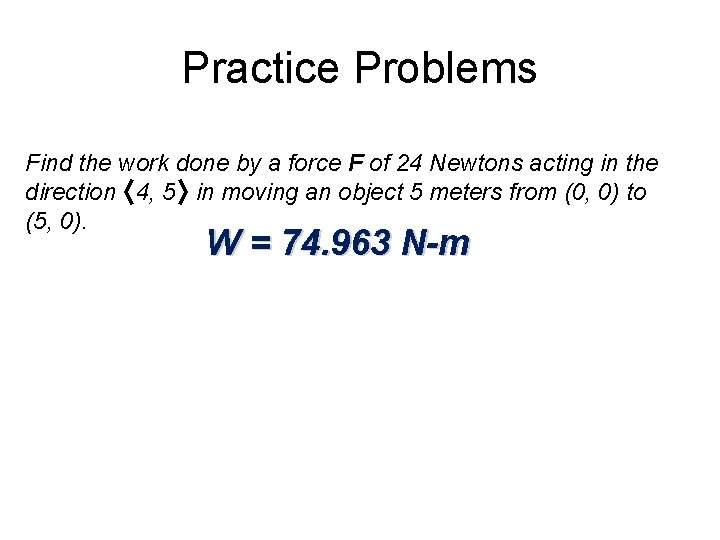 Practice Problems Find the work done by a force F of 24 Newtons acting Practice Problems Find the work done by a force F of 24 Newtons acting