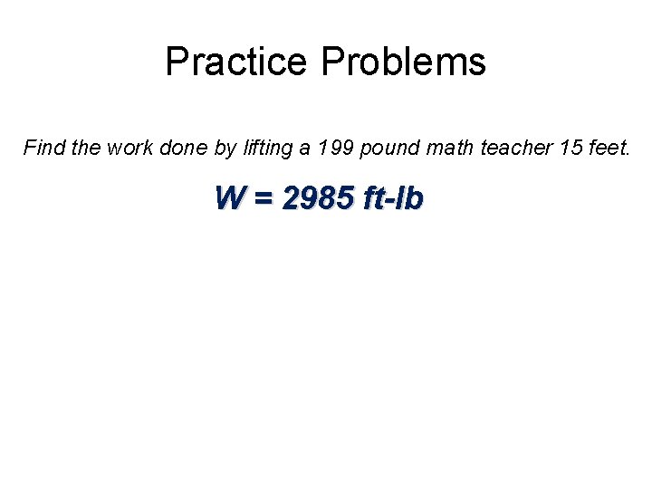 Practice Problems Find the work done by lifting a 199 pound math teacher 15 Practice Problems Find the work done by lifting a 199 pound math teacher 15