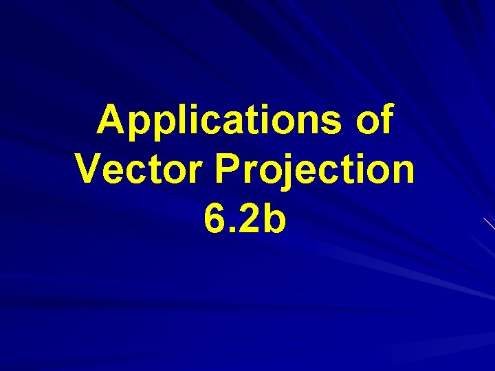 Applications of Vector Projection 6. 2 b Applications of Vector Projection 6. 2 b