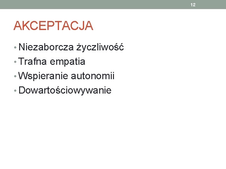 12 AKCEPTACJA • Niezaborcza życzliwość • Trafna empatia • Wspieranie autonomii • Dowartościowywanie 