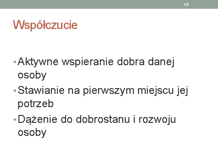 13 Współczucie • Aktywne wspieranie dobra danej osoby • Stawianie na pierwszym miejscu jej