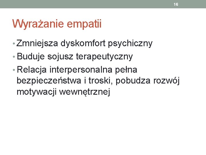 16 Wyrażanie empatii • Zmniejsza dyskomfort psychiczny • Buduje sojusz terapeutyczny • Relacja interpersonalna