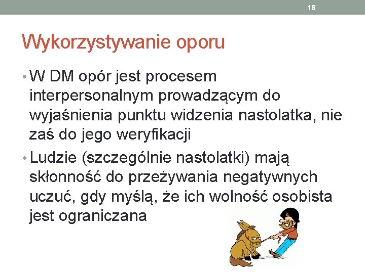 18 Wykorzystywanie oporu • W DM opór jest procesem interpersonalnym prowadzącym do wyjaśnienia punktu