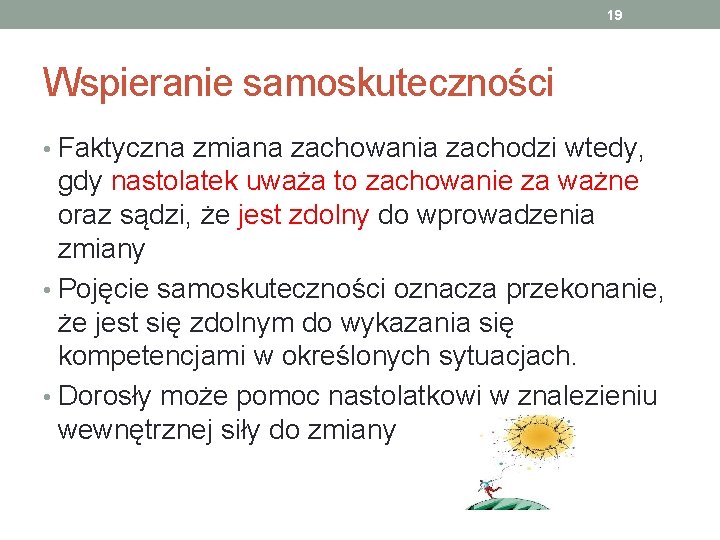 19 Wspieranie samoskuteczności • Faktyczna zmiana zachowania zachodzi wtedy, gdy nastolatek uważa to zachowanie