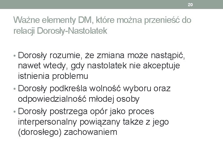 20 Ważne elementy DM, które można przenieść do relacji Dorosły-Nastolatek • Dorosły rozumie, że