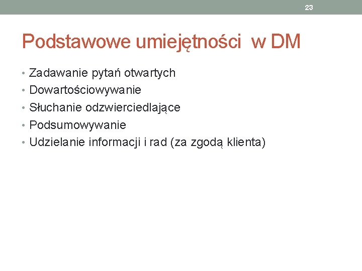 23 Podstawowe umiejętności w DM • Zadawanie pytań otwartych • Dowartościowywanie • Słuchanie odzwierciedlające