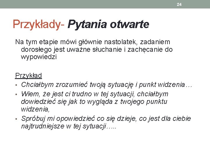 24 Przykłady- Pytania otwarte Na tym etapie mówi głównie nastolatek, zadaniem dorosłego jest uważne