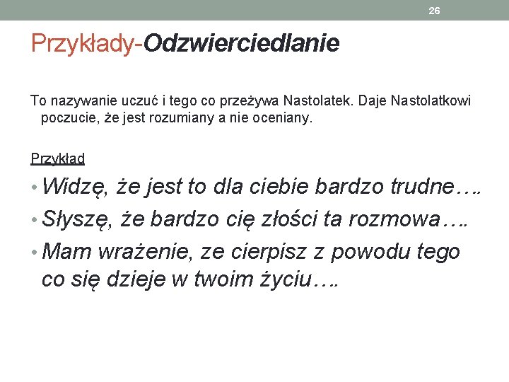 26 Przykłady-Odzwierciedlanie To nazywanie uczuć i tego co przeżywa Nastolatek. Daje Nastolatkowi poczucie, że