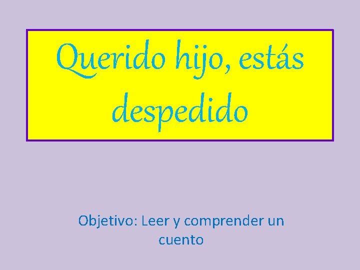 Querido hijo, estás despedido Objetivo: Leer y comprender un cuento 